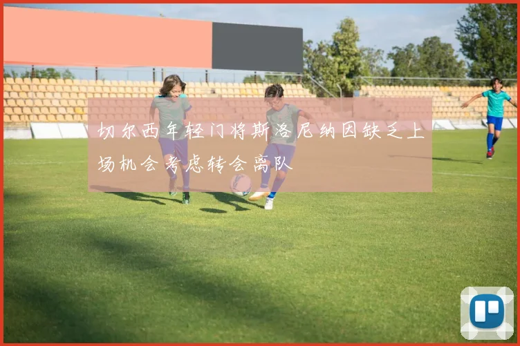 切尔西年轻门将斯洛尼纳因缺乏上场机会考虑转会离队