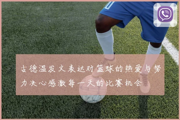 古德温发文表达对篮球的热爱与努力决心感激每一天的比赛机会