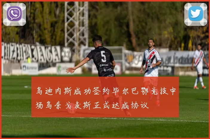 乌迪内斯成功签约毕尔巴鄂竞技中场乌奈戈麦斯正式达成协议