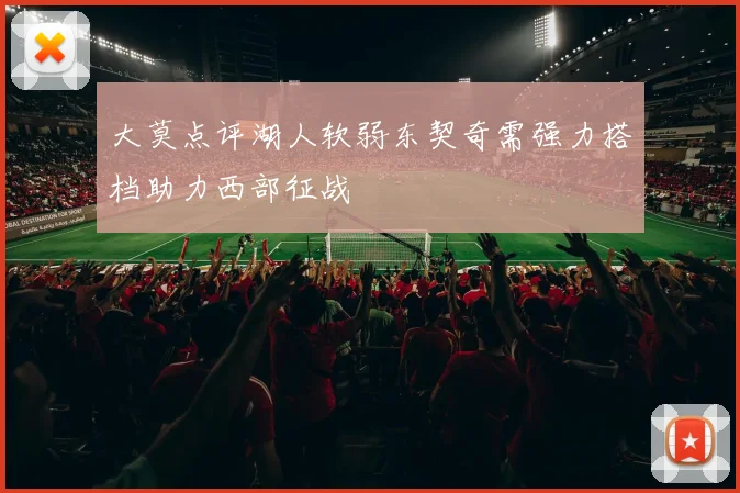 大莫点评湖人软弱东契奇需强力搭档助力西部征战
