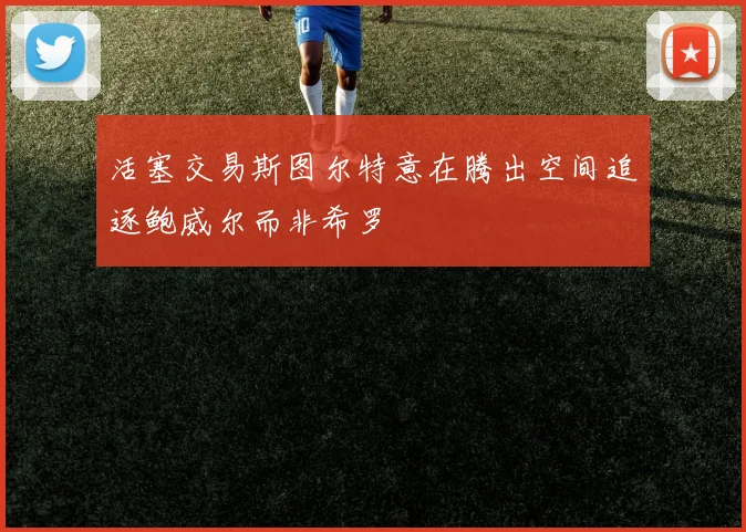 活塞交易斯图尔特意在腾出空间追逐鲍威尔而非希罗