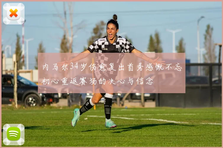 内马尔34岁伤愈复出首秀感慨不忘初心重返赛场的决心与信念