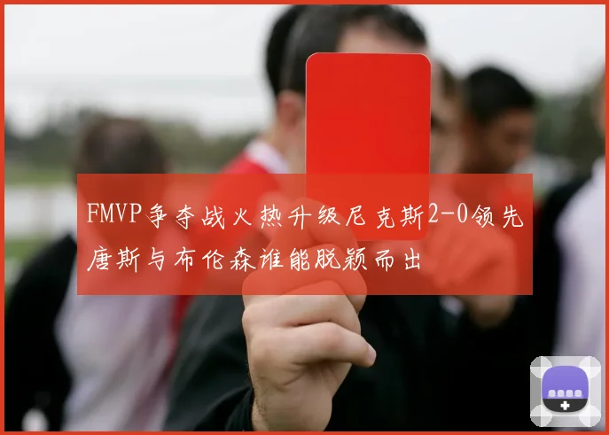 FMVP争夺战火热升级尼克斯2-0领先唐斯与布伦森谁能脱颖而出
