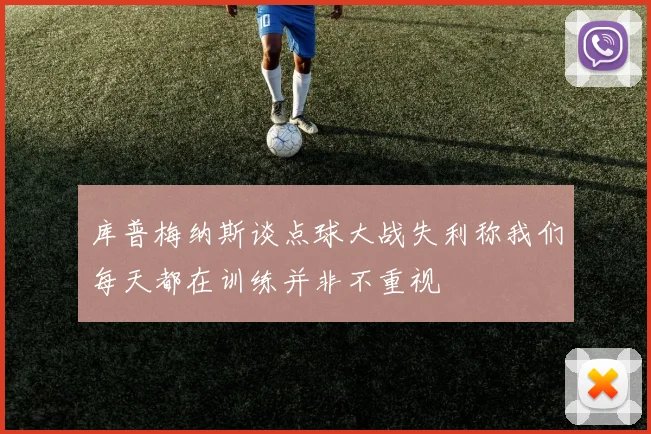 库普梅纳斯谈点球大战失利称我们每天都在训练并非不重视